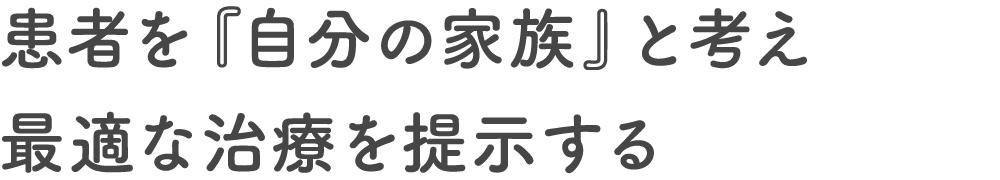 患者を『自分の家族』と考え最適な治療を提示する